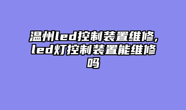 温州led控制装置维修,led灯控制装置能维修吗