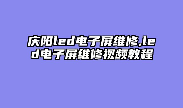庆阳led电子屏维修,led电子屏维修视频教程