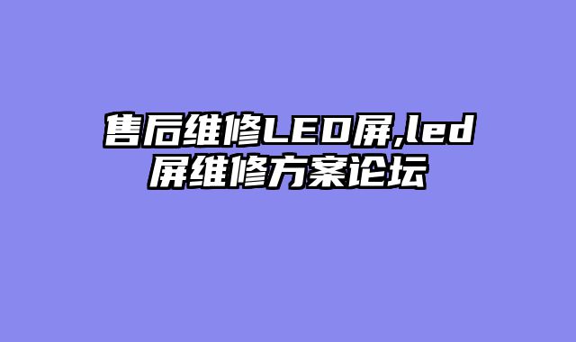 售后维修LED屏,led屏维修方案论坛