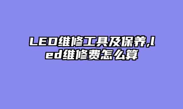 LED维修工具及保养,led维修费怎么算