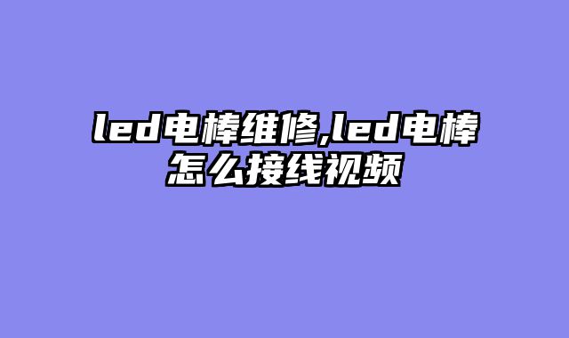 led电棒维修,led电棒怎么接线视频