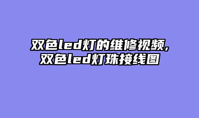 双色led灯的维修视频,双色led灯珠接线图