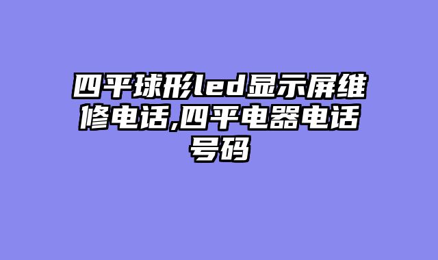 四平球形led显示屏维修电话,四平电器电话号码