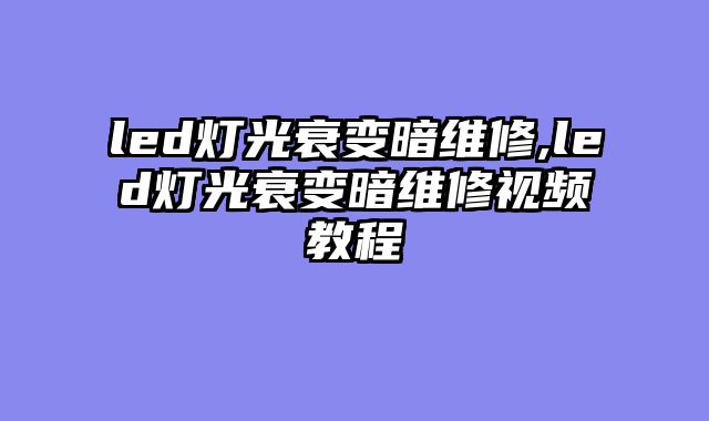 led灯光衰变暗维修,led灯光衰变暗维修视频教程