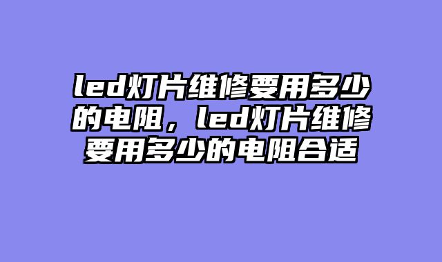 led灯片维修要用多少的电阻，led灯片维修要用多少的电阻合适