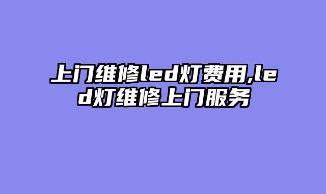 上门维修led灯费用,led灯维修上门服务