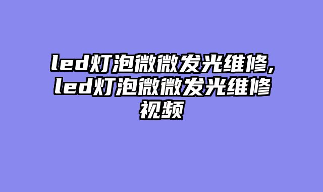 led灯泡微微发光维修,led灯泡微微发光维修视频