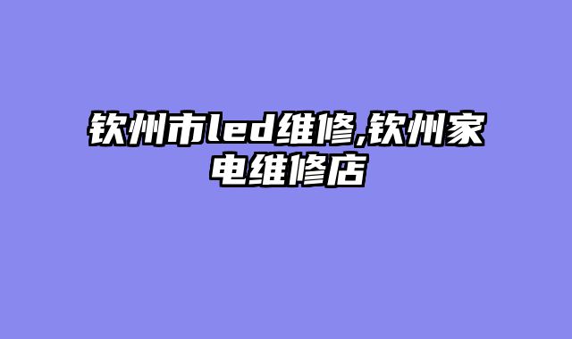 钦州市led维修,钦州家电维修店