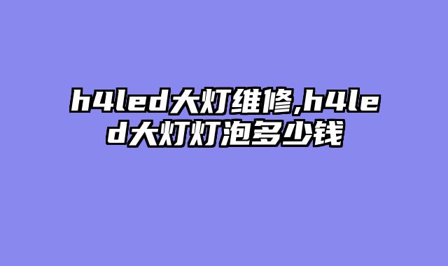 h4led大灯维修,h4led大灯灯泡多少钱