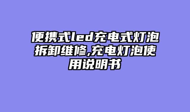 便携式led充电式灯泡拆卸维修,充电灯泡使用说明书