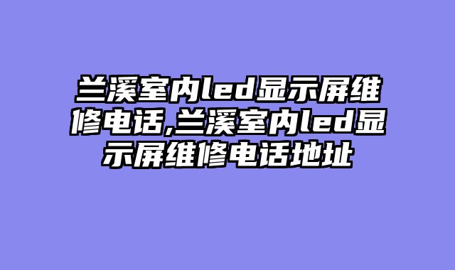 兰溪室内led显示屏维修电话,兰溪室内led显示屏维修电话地址