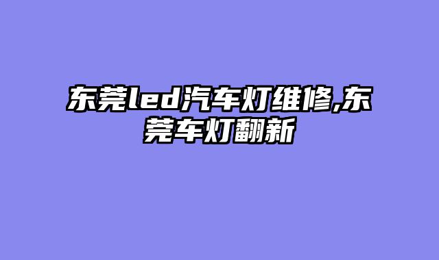 东莞led汽车灯维修,东莞车灯翻新