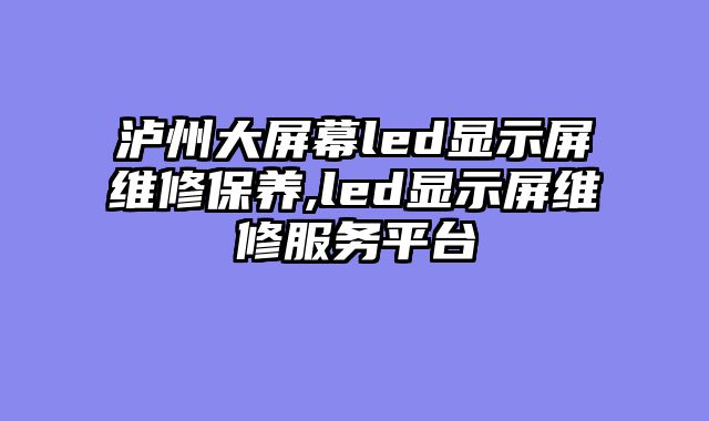 泸州大屏幕led显示屏维修保养,led显示屏维修服务平台