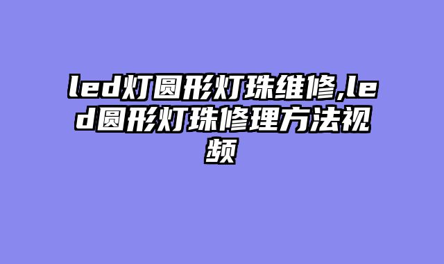 led灯圆形灯珠维修,led圆形灯珠修理方法视频