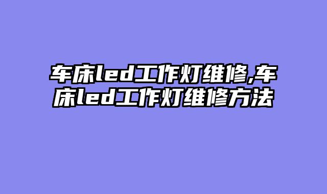 车床led工作灯维修,车床led工作灯维修方法