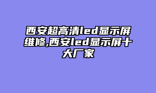 西安超高清led显示屏维修,西安led显示屏十大厂家