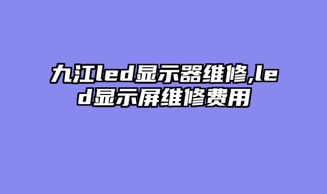 九江led显示器维修,led显示屏维修费用