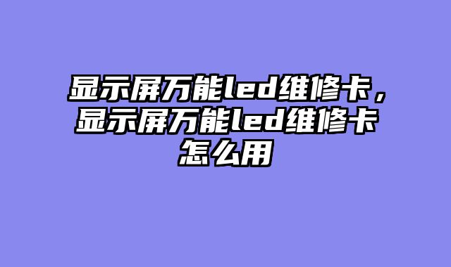 显示屏万能led维修卡，显示屏万能led维修卡怎么用