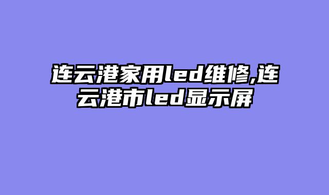 连云港家用led维修,连云港市led显示屏
