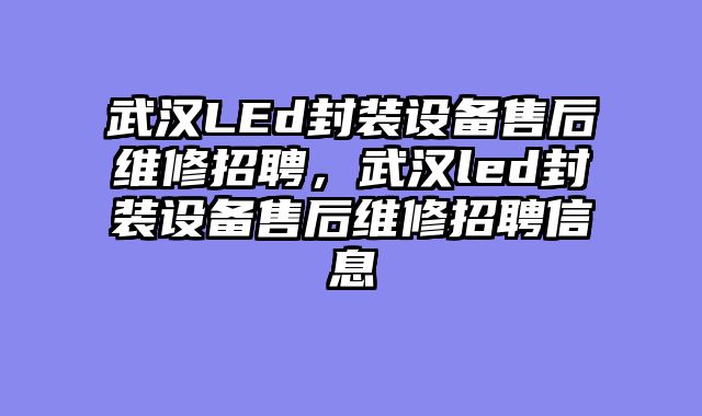 武汉LEd封装设备售后维修招聘，武汉led封装设备售后维修招聘信息