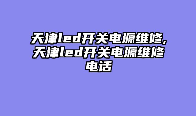 天津led开关电源维修,天津led开关电源维修电话
