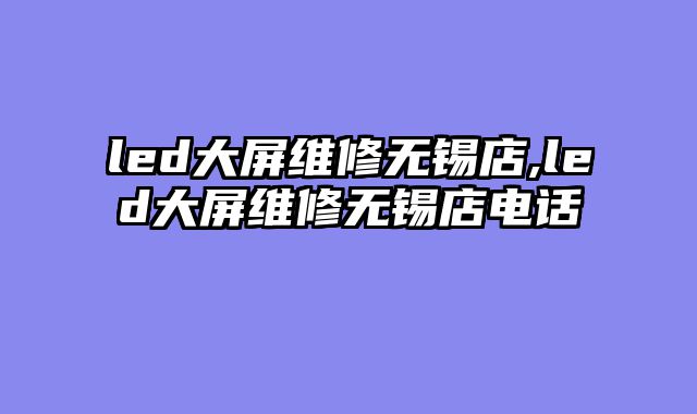 led大屏维修无锡店,led大屏维修无锡店电话