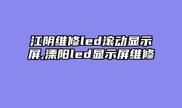 江阴维修led滚动显示屏,溧阳led显示屏维修
