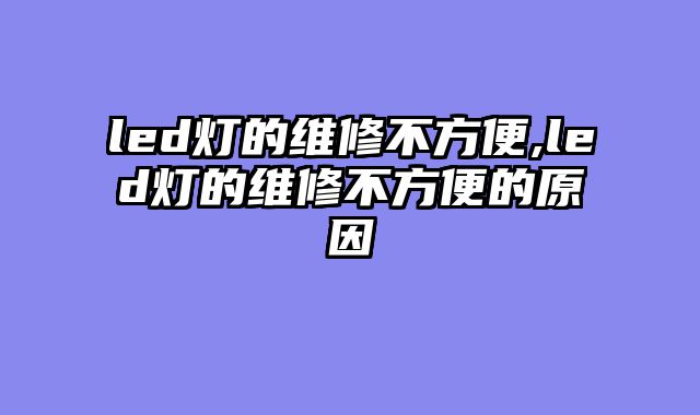 led灯的维修不方便,led灯的维修不方便的原因