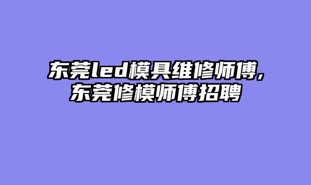 东莞led模具维修师傅,东莞修模师傅招聘