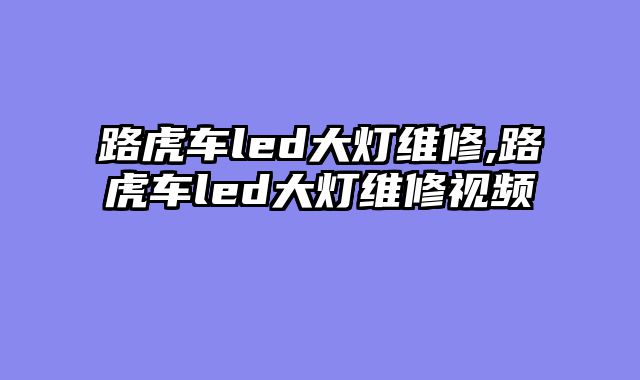路虎车led大灯维修,路虎车led大灯维修视频