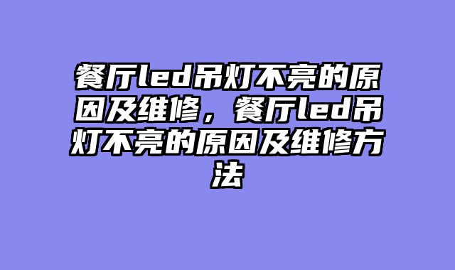 餐厅led吊灯不亮的原因及维修，餐厅led吊灯不亮的原因及维修方法