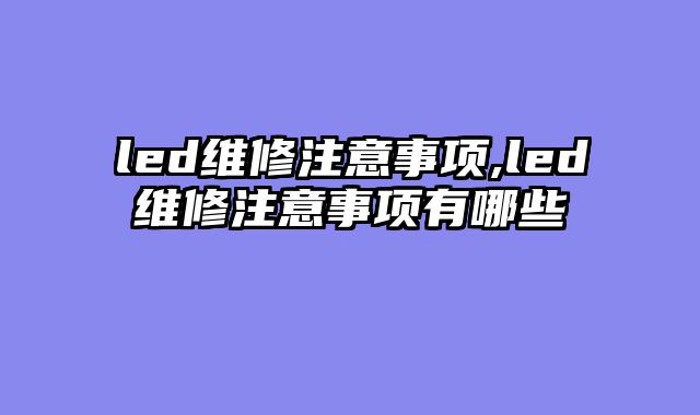 led维修注意事项,led维修注意事项有哪些