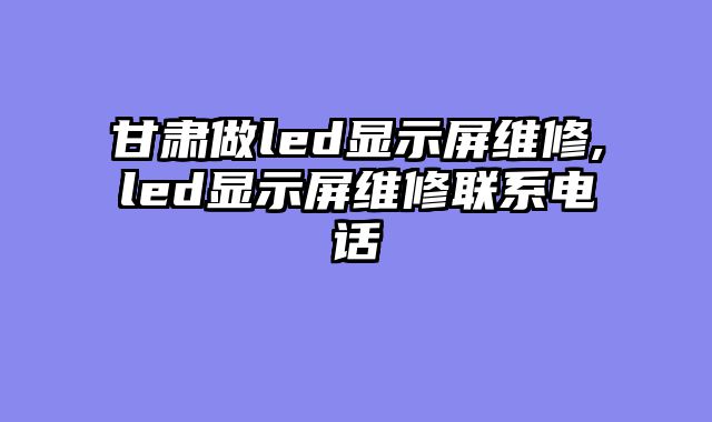甘肃做led显示屏维修,led显示屏维修联系电话