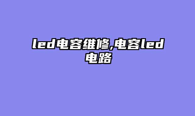 led电容维修,电容led电路