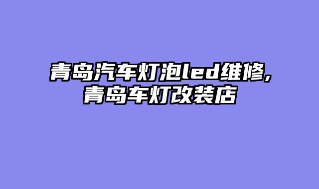青岛汽车灯泡led维修,青岛车灯改装店