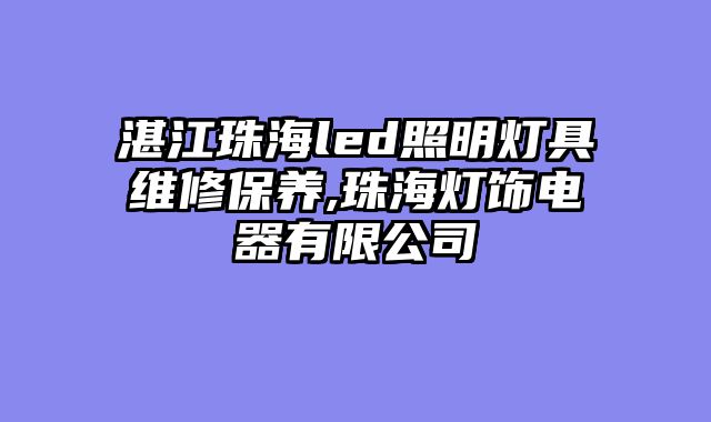 湛江珠海led照明灯具维修保养,珠海灯饰电器有限公司