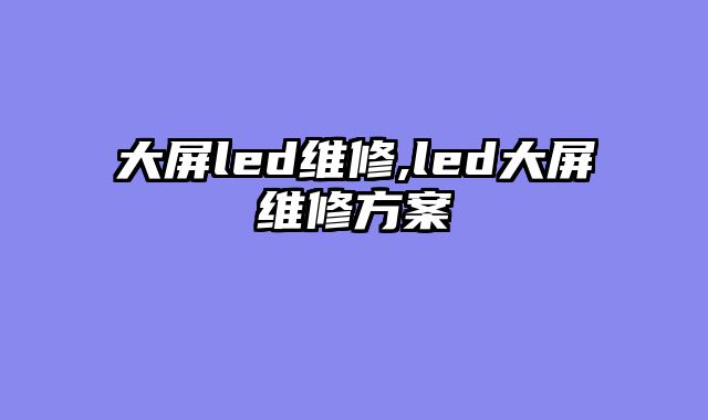 大屏led维修,led大屏维修方案