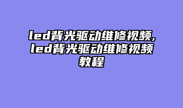 led背光驱动维修视频,led背光驱动维修视频教程