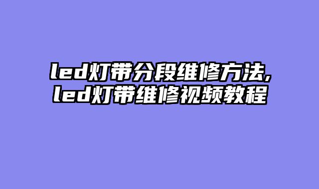 led灯带分段维修方法,led灯带维修视频教程