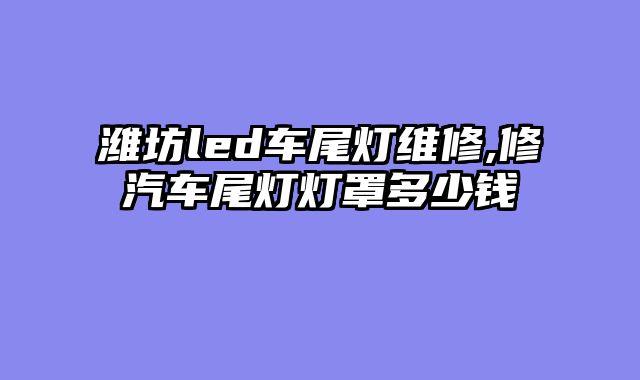 潍坊led车尾灯维修,修汽车尾灯灯罩多少钱