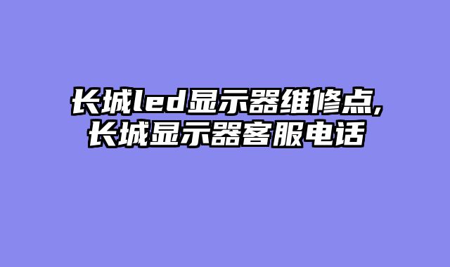 长城led显示器维修点,长城显示器客服电话