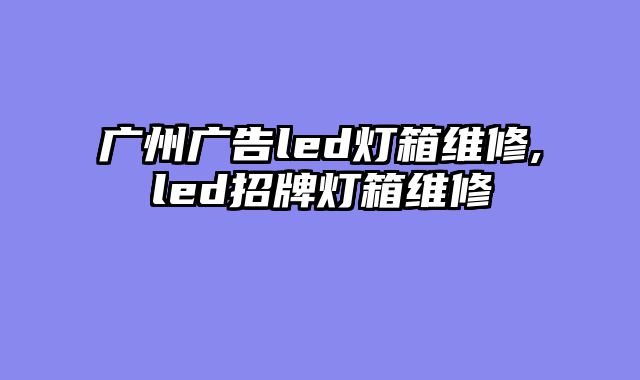 广州广告led灯箱维修,led招牌灯?......										
				<div class=