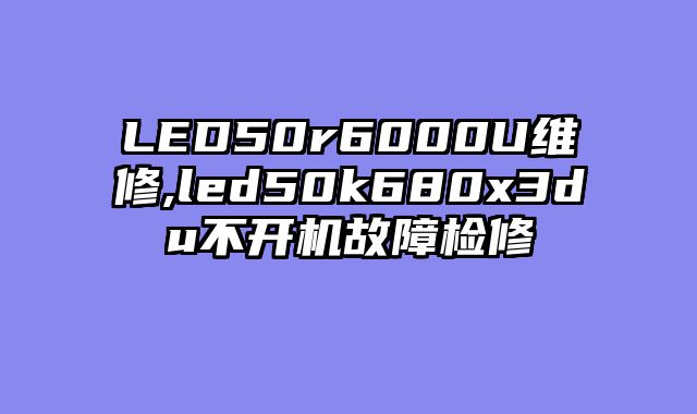 LED50r6000U维修,led50k680x3du不开机故障检修