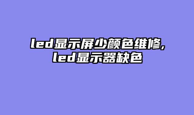 led显示屏少颜色维修,led显示器缺色