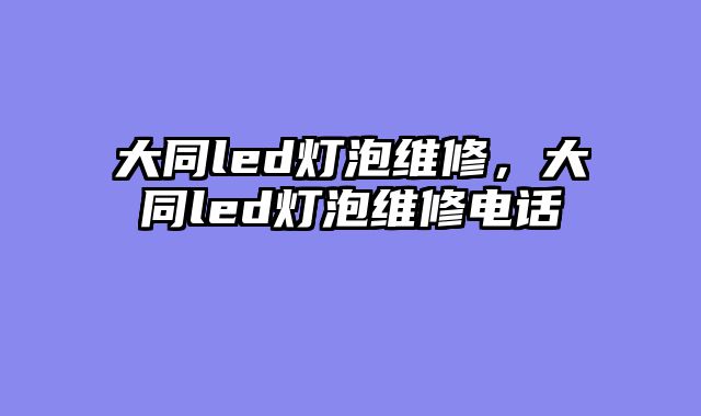 大同led灯泡维修，大同led灯泡维修电话