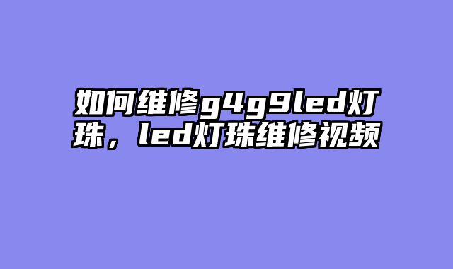 如何维修g4g9led灯......										
				<div class=