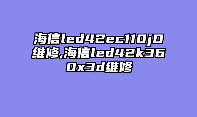 海信led42ec110jD维修,海信led42k360x3d维修