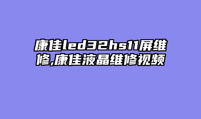 康佳led32hs11屏维修,康佳液晶维修视频