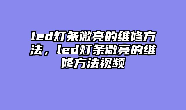 led灯条微亮的维修方法，led灯条微亮的维修方法视频