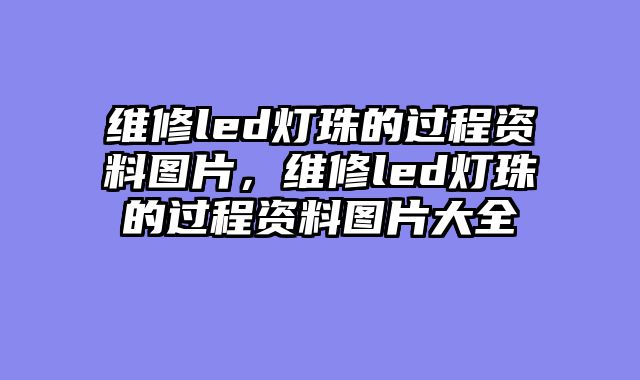 维修led灯珠的过程资料图片，维修led灯珠的过程资料图片大全